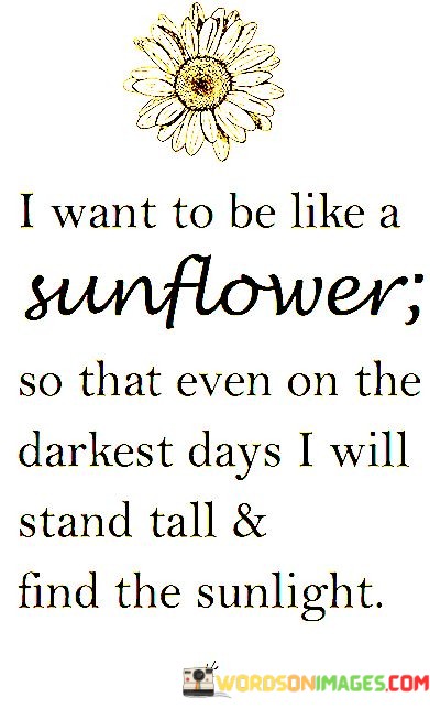 I-Want-To-Be-Like-A-Sunflower-So-That-Even-Quotes.jpeg