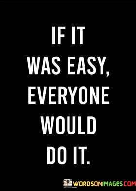 If-It-Was-Easy-Everyone-Would-Do-It-Quotes.jpeg