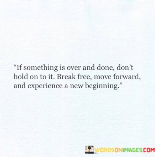 If Something Is Over And Done Don't Hold On To It Break Quotes