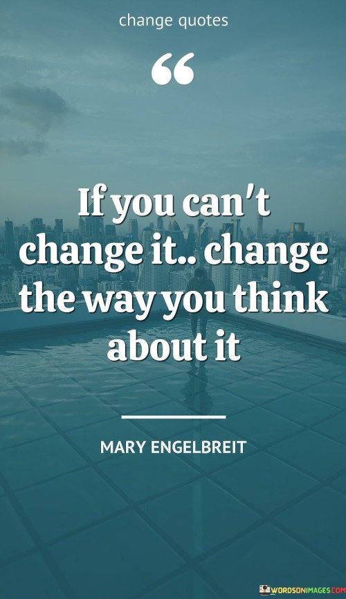 If-You-Cant-Change-It-Change-The-Way-You-Think-About-It-Quotes.jpeg