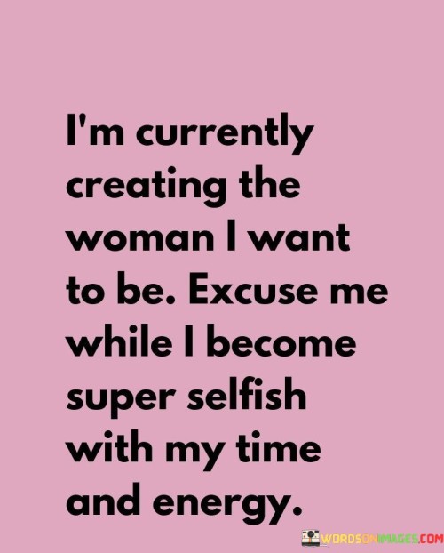 This statement expresses a strong determination for personal growth and self-development. The speaker is actively engaged in the process of shaping themselves into the person they aspire to be. They acknowledge the need for self-focus and prioritize their time and energy towards this goal. By using the term "super selfish," it conveys a temporary shift of attention towards self-care and self-improvement. It implies a deliberate choice to prioritize their own needs and desires, without apology or guilt. The statement emphasizes the importance of self-discovery, self-fulfillment, and self-empowerment as essential components of personal growth and becoming the best version of oneself.