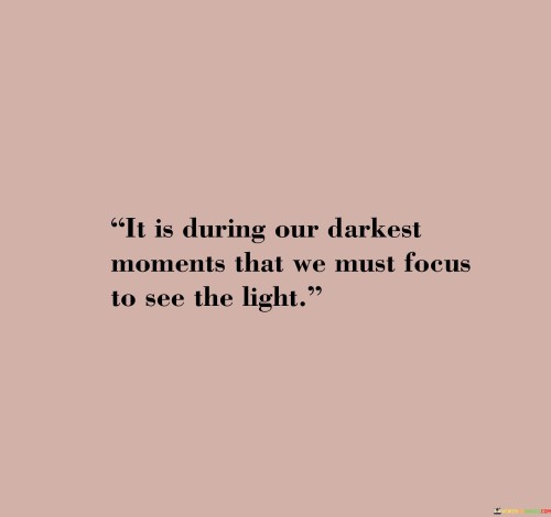 It Is During Our Darkest Moments That We Must Focus Quotes