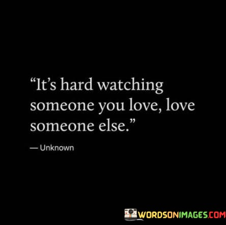 Its-Hard-Watching-Someone-You-Love-Love-Someone-Else-Quotes.jpeg