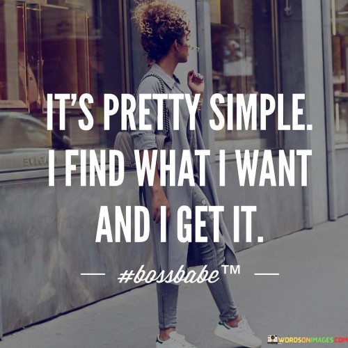 Its-Pretty-Simple-I-Find-What-I-Want-And-I-Get-Quotes.jpeg