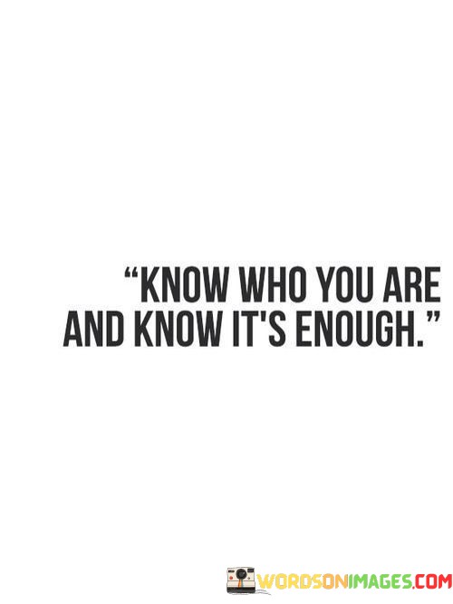 Know-Who-You-Are-And-Know-Its-Enough-Quotes.jpeg
