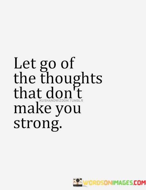 Let-Go-Of-The-Thoughts-That-Dont-Make-You-Strong-Quotes.jpeg