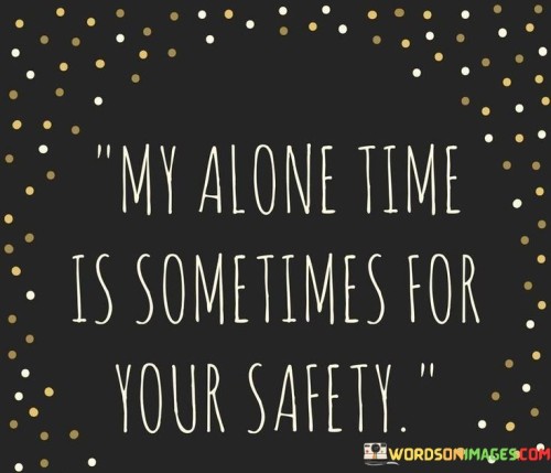 My Alone Time Is Sometimes For Your Safety Quotes