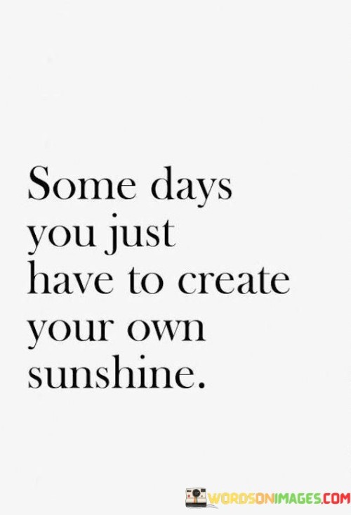 Some-Days-You-Just-Have-Own-Sunshine-Quotes.jpeg