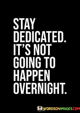 Stay-Dedicated-Its-Not-Going-To-Happen-Overnight-Quotes.jpeg