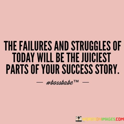 This quote encapsulates the notion that the challenges and difficulties faced in the present moment serve as integral components of future success stories. It suggests that the hardships and setbacks one encounters today become essential chapters in the narrative of their achievements.

The quote's emphasis on failures and struggles as "juiciest parts" signifies their significance in adding depth and richness to the overall journey toward success. It implies that the moments of overcoming adversity, learning from mistakes, and persevering through difficulties contribute to the compelling and inspiring aspects of one's success story.

Additionally, the quote recognizes that success is not an isolated event but a culmination of continuous effort and growth. The struggles of the past shape the character, resilience, and skills necessary for present and future accomplishments. By acknowledging the role of challenges in the larger context of achievement, the quote encourages individuals to embrace difficulties as stepping stones toward their aspirations.