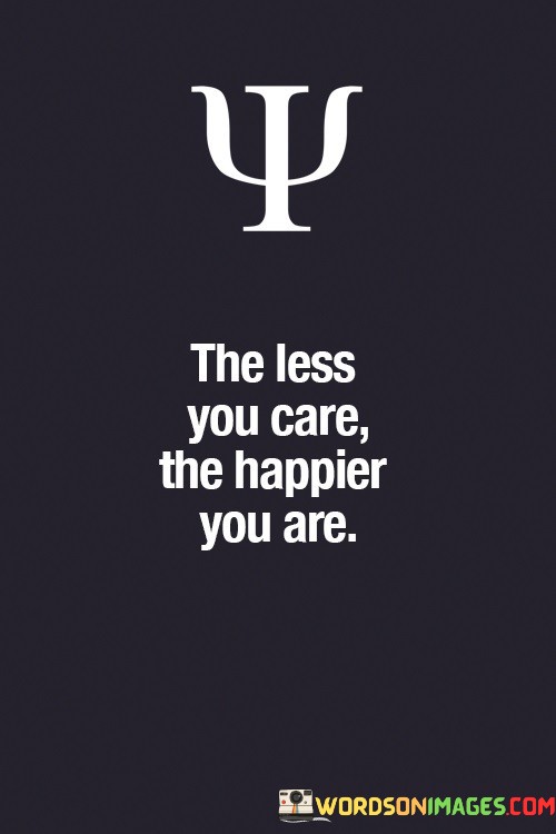 The-Less-You-Care-The-Happier-You-Are-Quotes.jpeg