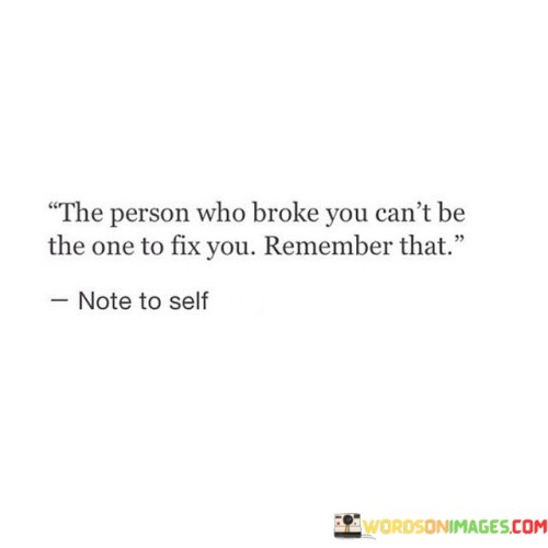 The-Person-Who-Broke-You-Cant-Be-The-One-To-Fix-You-Quotes.jpeg