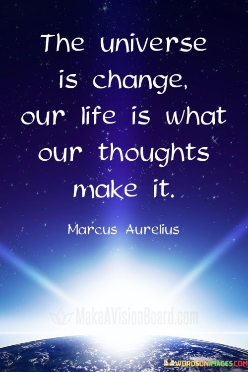 The Universe Is Change Our Life Is What Our Thoughts Quotes