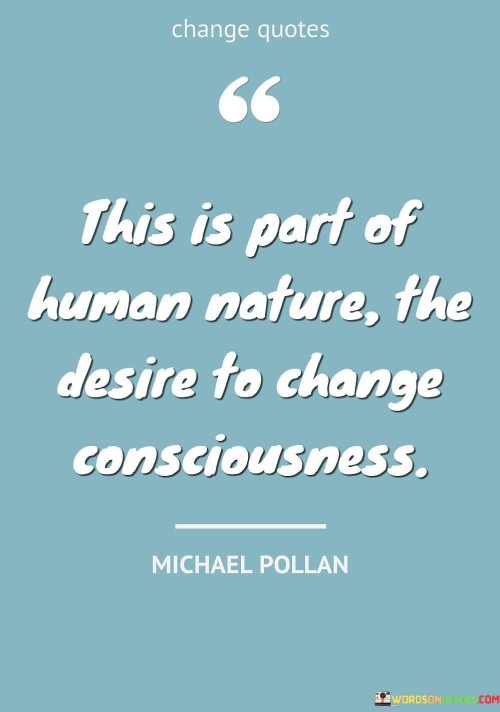 This Is Part Of Human Nature The Desire To Change Consciousness Quotes