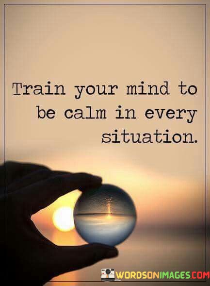 Train-Your-Mind-Mind-To-Be-Clam-In-Every-Situation-Quotes.jpeg