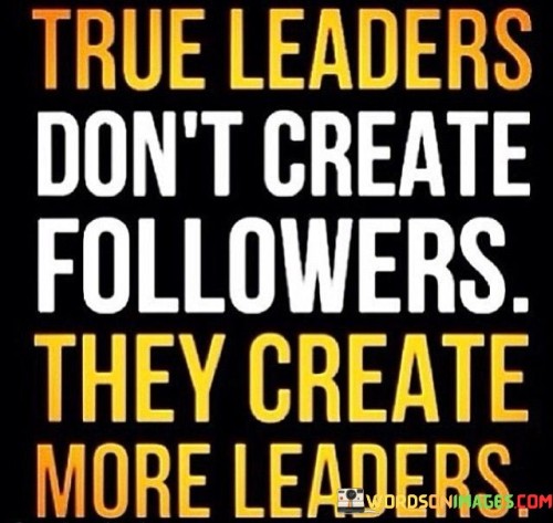 True Leaders Don't Create Followers They Create More Quotes