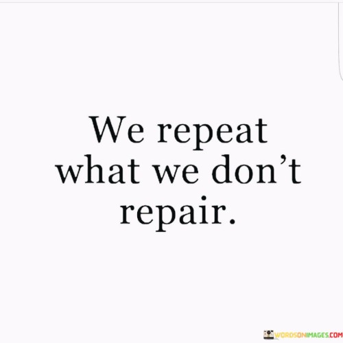 We-Repeat-What-We-Dont-Repair-Quotes.jpeg