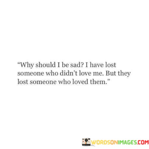 Why-Should-I-Be-Sad-I-Have-Lost-Someone-Who-Didnt-Love-Quotes.jpeg