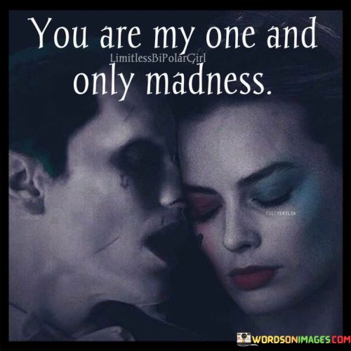 You Are My One And Only Madness Quotes