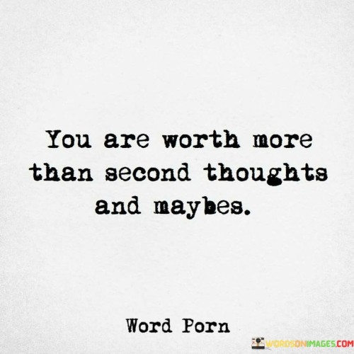 You Are Worth More Than Second Thoughts And Maybes Quotes