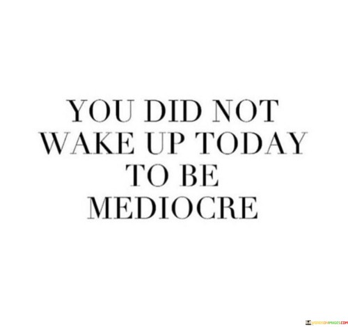 You-Did-Not-Wake-Up-Today-To-Be-Mediocre-Quotes.jpeg