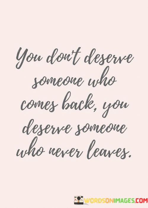 You-Dont-Deserve-Someone-Who-Comes-Back-Quotes.jpeg
