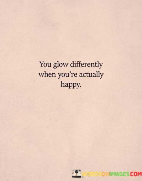 You Glow Differently When You're Actually Happy Quotes