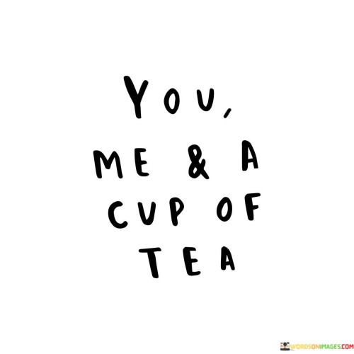 Let's have a chat over tea. This quote suggests a simple and warm invitation to connect with someone over a cup of tea. It signifies the value of companionship and conversation, emphasizing that sometimes, all you need is a quiet moment with someone to share thoughts and feelings.

Tea brings people together. In this context, tea symbolizes a catalyst for social interaction and bonding. It's a reminder that even in our busy lives, taking time for a cup of tea with a friend or loved one can be a meaningful and enjoyable way to strengthen relationships and create lasting memories.

A cup of tea represents the little things in life. It signifies the importance of finding joy in the small, everyday moments. Just like how a cup of tea can bring comfort and warmth, the quote reminds us to appreciate the simple pleasures and connections that life offers, as they can be just as fulfilling as grand adventures or extravagant experiences.