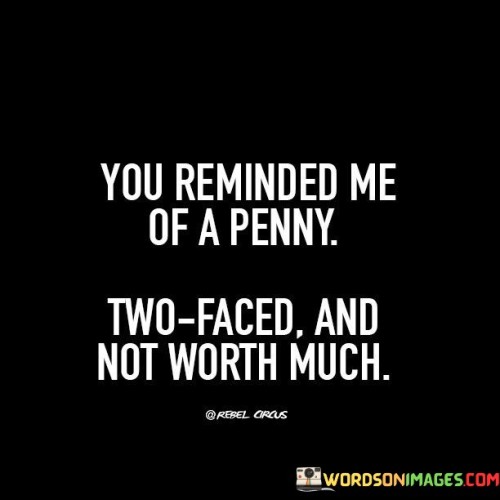 You Reminded Me Of A Penny Two Faced And Not Worth Much Quotes