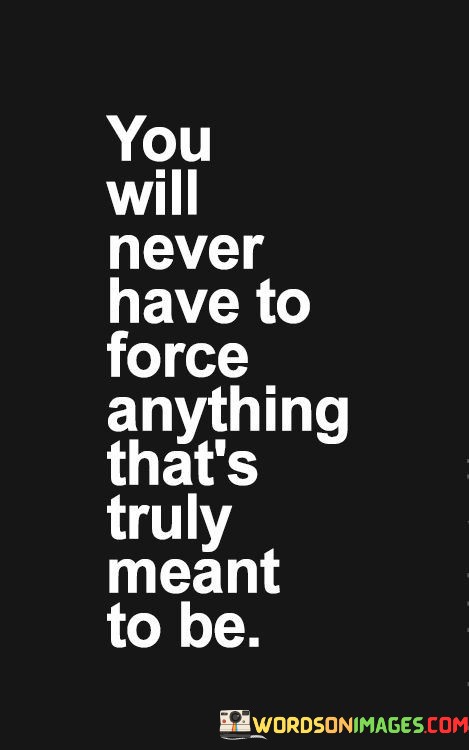 You-Will-Never-Have-To-Force-Anything-Thats-Truly-Meant-Quotes.jpeg