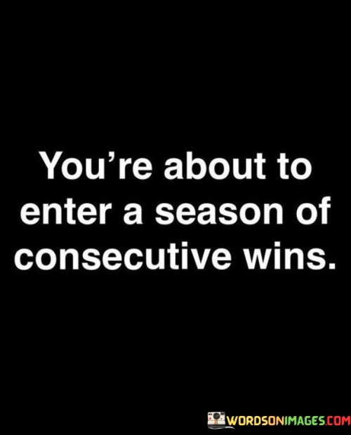 Youre-About-To-Enter-A-Season-Of-Consecutive-Wins-Quotes.jpeg