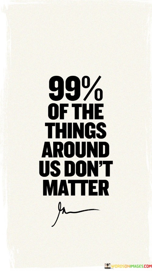 99% Of The Thing Around Us Don't Matter Quotes