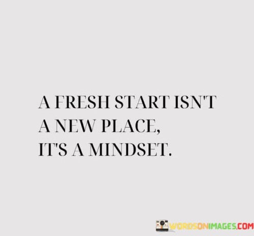 A Fresh Start Isn't A New Place It's A Mindest Quotes