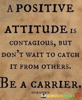A-Positive-Attitude-Is-Contagious-But-Dont-Wait-To-Catch-Quotes.jpeg