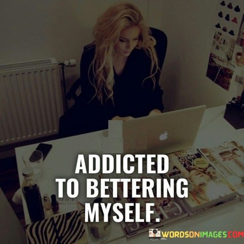The quote conveys a commitment to personal growth. "Addicted to bettering myself" implies a strong desire for continuous improvement. It suggests an unceasing drive to enhance various aspects of one's life.

The phrase captures the speaker's determination to evolve and develop. It reflects a proactive approach to self-improvement, one that's driven by an internal need for progress.

In essence, the quote celebrates the pursuit of self-betterment. It conveys the idea that personal growth isn't just a goal, but a way of life. It's a statement of self-motivation, highlighting the importance of consistent self-reflection, learning, and development. Ultimately, it's a declaration of the speaker's dedication to becoming the best version of themselves.