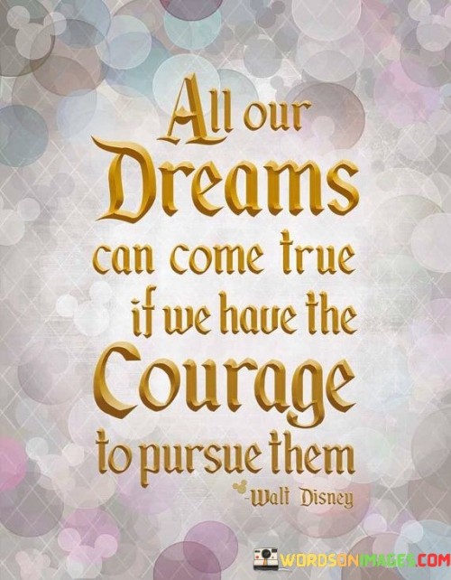 All Our Dreams Can Come True If We Have The Courage Quotes