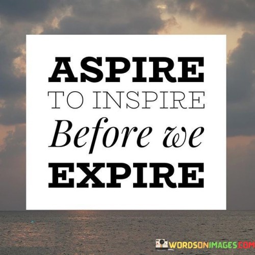 Aspire-To-Inspire-Before-We-Expire-Quotes-Quotes.jpeg
