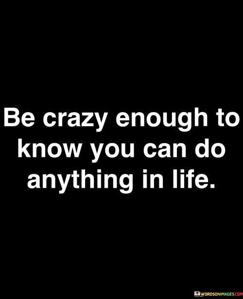 Be-Crazy-Enough-To-Know-You-Can-Do-Anything-Quotes-Quotes.jpeg