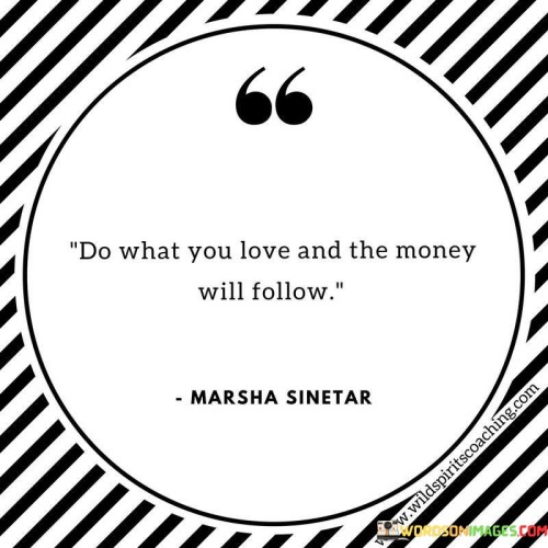 Do What You Love And The Money Will Follow Quotes