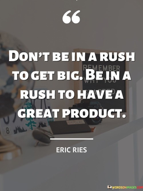 The quote "Don't be in a rush to get big. Be in a rush to have a great product" emphasizes the importance of quality and excellence over rapid growth and expansion. It reminds entrepreneurs and businesses that focusing on creating a superior product or service should be the primary goal, rather than solely pursuing rapid scale and size.

In today's fast-paced and competitive business world, there is often a temptation to grow quickly and capture a large market share. However, this quote highlights that sustainable success lies in delivering value to customers through exceptional products. A great product not only attracts loyal customers but also generates positive word-of-mouth and builds a strong reputation, which are crucial for long-term success.

By prioritizing product excellence, businesses can establish a solid foundation for growth. When customers recognize and appreciate the quality of a product, they become advocates and contribute to organic growth through recommendations and referrals. Consequently, the company's reputation grows organically, leading to more significant opportunities for expansion and success in the future. So, rather than chasing rapid growth, the quote encourages businesses to focus on delivering the best possible product to build a strong, sustainable, and thriving enterprise.