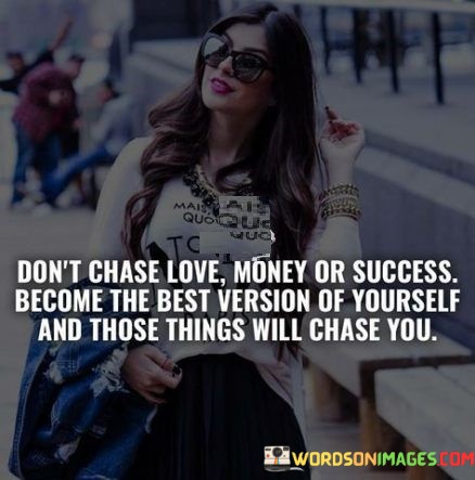 Dont-Chase-Love-Money-Or-Success-Become-The-Best-Quotes.jpeg