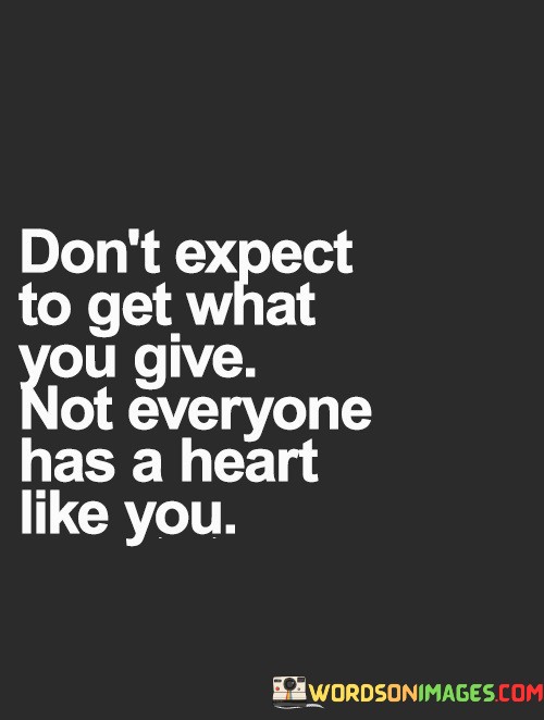 Dont-Expect-To-Get-What-You-Give-Not-Everyone-Quotes.jpeg