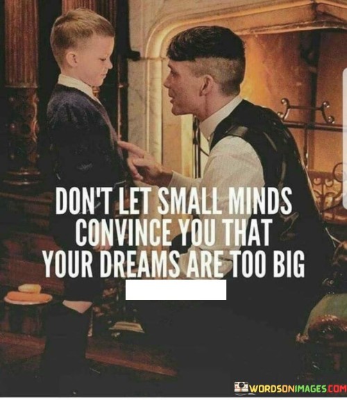 Don't Let Small Minds Convince You That Your Dreams Are Quotes