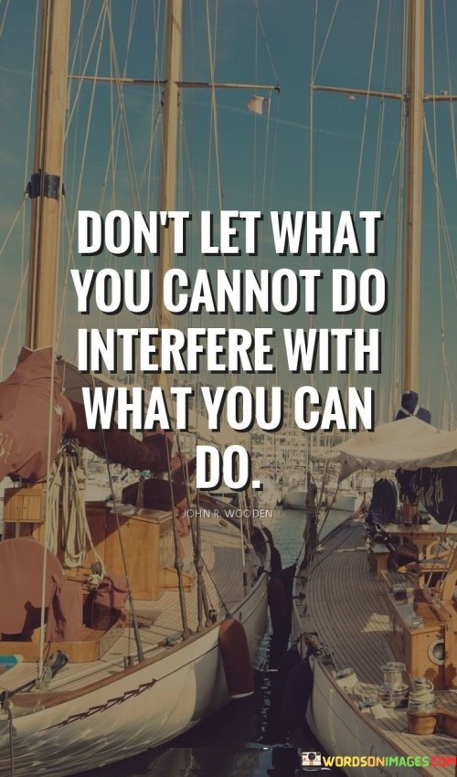 Don't Let What You Cannot Do Interfere With What You Quotes Quotes