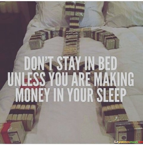 Don't Stay In Bed Unless You Are Making Money Quotes Quotes