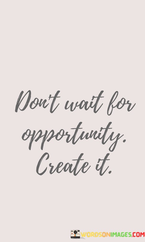 Dont-Wait-For-Opportunity-Create-It-Quotes-Quotes.jpeg