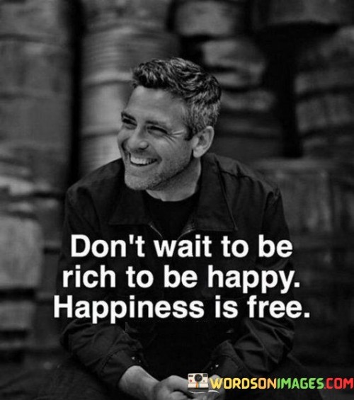 Don't Wait To Be Rich To Be Happy Happiness Is Free Quotes