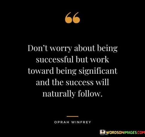 "Don't Worry About Being Successful But Work Toward Being Significant and the success will naturally follow": The quote's essence is encapsulated in the first paragraph, emphasizing the importance of focusing on significance over success. It suggests that rather than fixating on achieving success for its own sake, one should direct their efforts toward making a meaningful impact. This mindset shift sets the stage for a purpose-driven journey.

The second paragraph elaborates on the concept of significance. It implies that by contributing positively to the world, success becomes an organic byproduct. When actions are guided by a desire to create value and meaning, they tend to resonate with others and naturally lead to success. The quote encourages individuals to