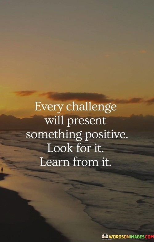 Every-Challenge-Will-Present-Something-Positive-Look-For-It-Learn-Quotes.jpeg