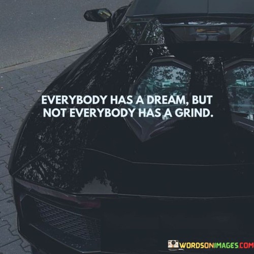 Everybody Has A Dream But Not Evevrybody Has A Grind Quotes Quotes